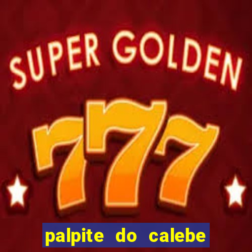 palpite do calebe para hoje